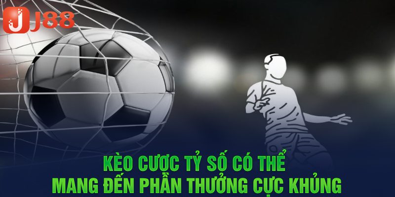 Tỷ lệ thưởng kèo tỷ số cực lớn