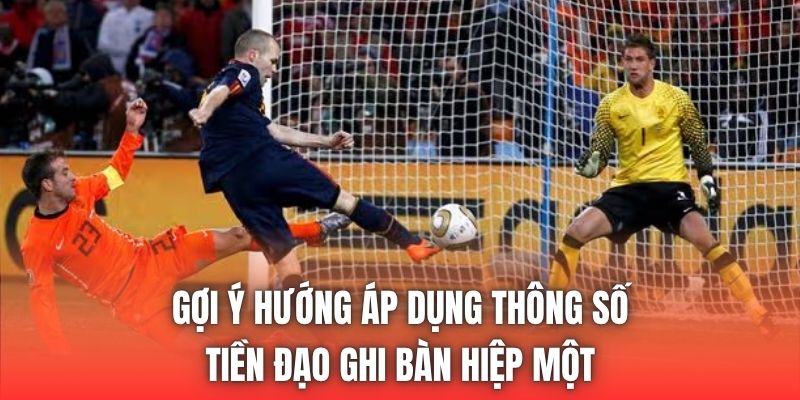 Gợi ý hướng áp dụng thông số tiền đạo ghi bàn hiệp một